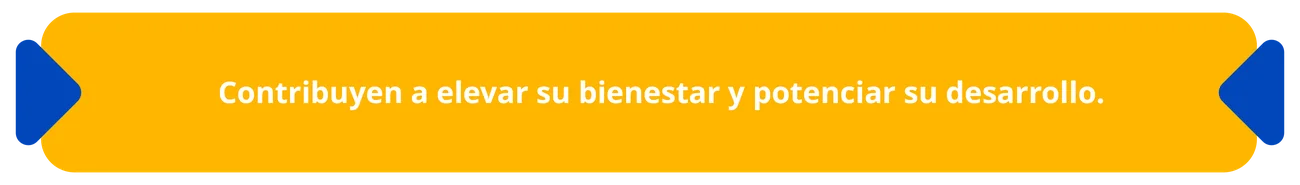 Contribuyen a elevar su bienestar y potenciar su desarrollo.